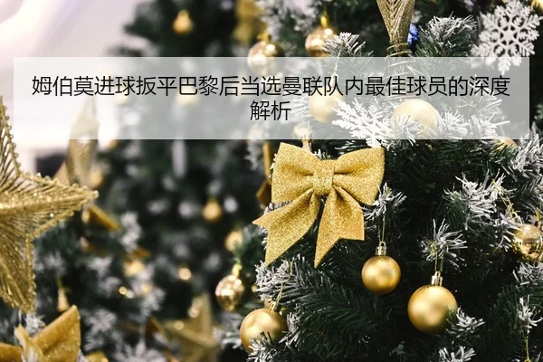 姆伯莫进球扳平巴黎后当选曼联队内最佳球员的深度解析