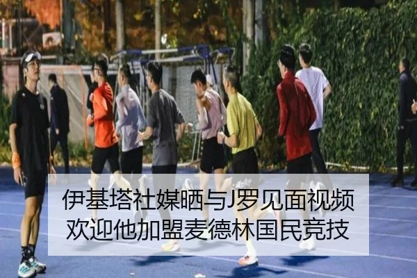 伊基塔社媒晒与J罗见面视频 欢迎他加盟麦德林国民竞技